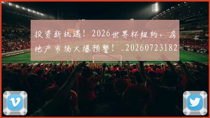 投资新机遇!2026世界杯纽约,房地产市场火爆预警!_20260723182413