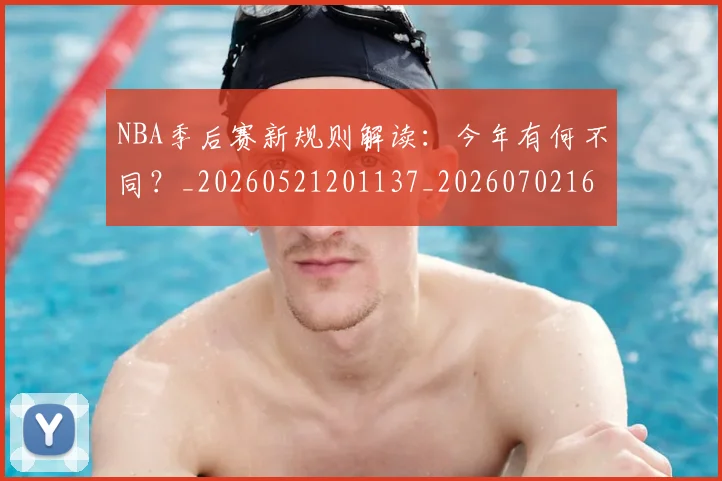 NBA季后赛新规则解读：今年有何不同？_20260521201137_20260702165054_20260714211835