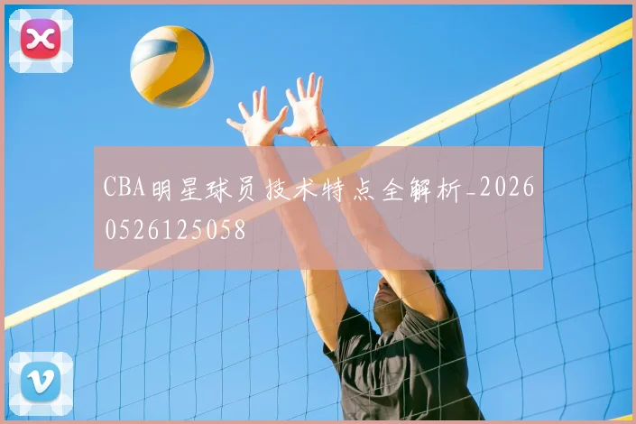 CBA明星球员技术特点全解析_20260526125058