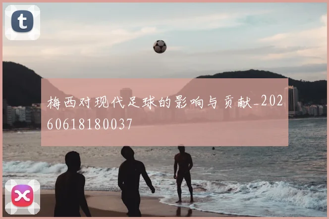 梅西对现代足球的影响与贡献_20260618180037