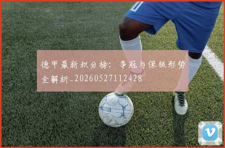 德甲最新积分榜：争冠与保级形势全解析_20260527112428