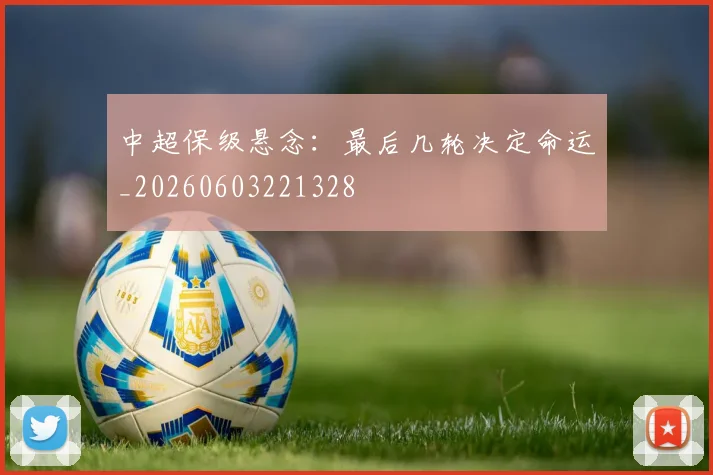 中超保级悬念:最后几轮决定命运_20260603221328