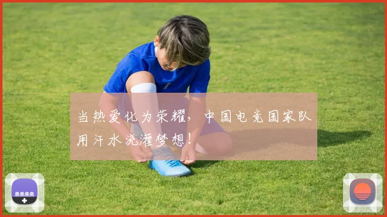 当热爱化为荣耀,中国电竞国家队用汗水浇灌梦想!