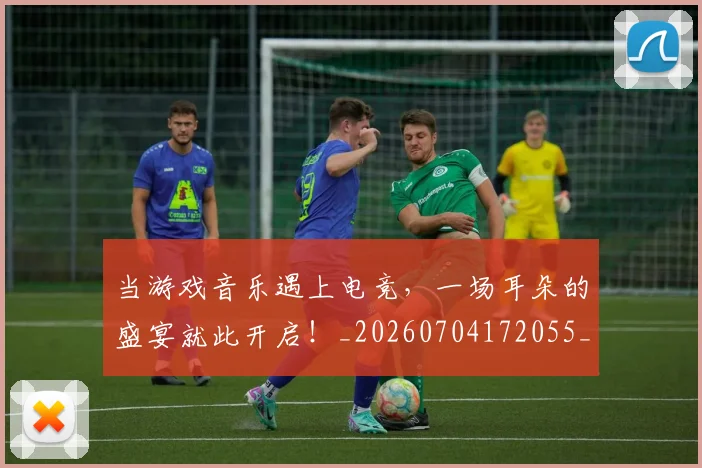 当游戏音乐遇上电竞,一场耳朵的盛宴就此开启!_20260704172055_20260722155627