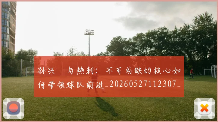 孙兴慜与热刺：不可或缺的核心如何带领球队前进_20260527112307_20260703233211