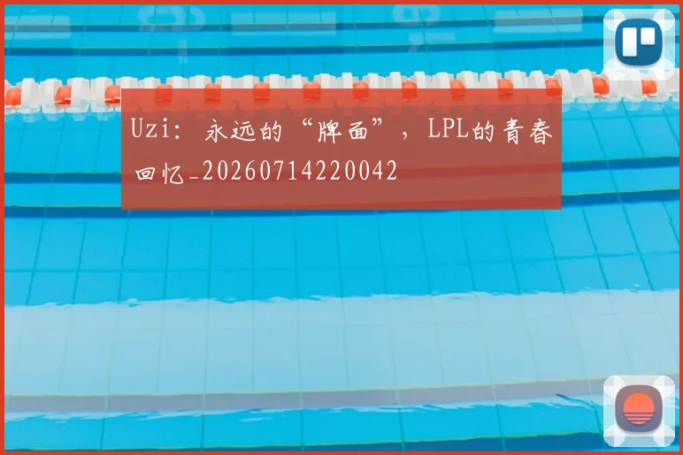 Uzi：永远的“牌面”，LPL的青春回忆_20260714220042