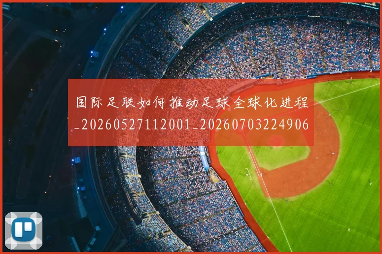 国际足联如何推动足球全球化进程_20260527112001_20260703224906_20260719170244