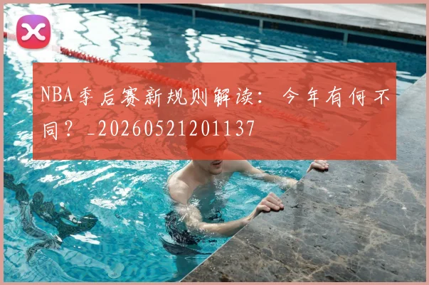 NBA季后赛新规则解读:今年有何不同?_20260521201137