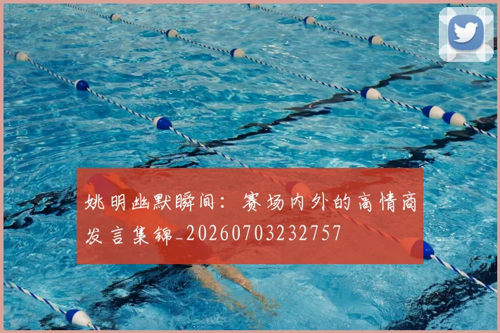 姚明幽默瞬间：赛场内外的高情商发言集锦_20260703232757