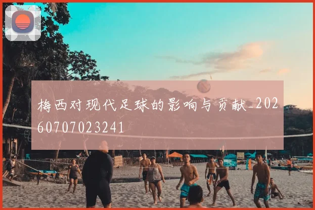 梅西对现代足球的影响与贡献_20260707023241