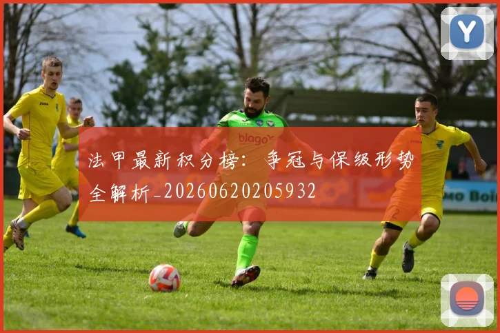 法甲最新积分榜：争冠与保级形势全解析_20260620205932