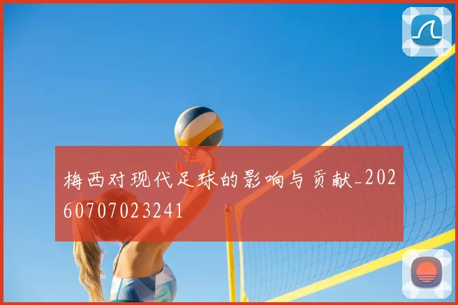 梅西对现代足球的影响与贡献_20260707023241
