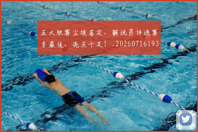 五大联赛尘埃落定，解说员评选赛季最佳，亮点十足！_20260716193224