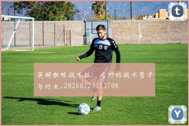 英超教练战术板:名帅的战术哲学与对决_20260523113708