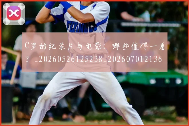 C罗的纪录片与电影：哪些值得一看？_20260526125238_20260701213653