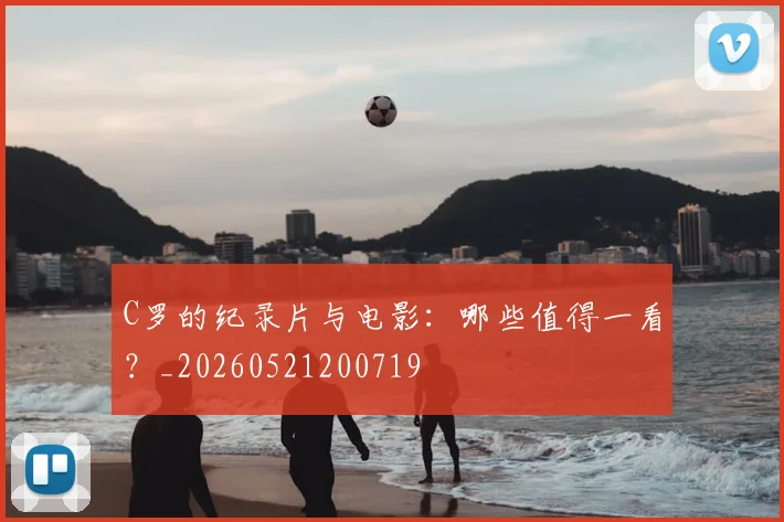 C罗的纪录片与电影:哪些值得一看?_20260521200719