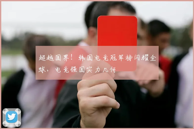 超越国界!韩国电竞冠军榜闪耀全球,电竞强国实力几何