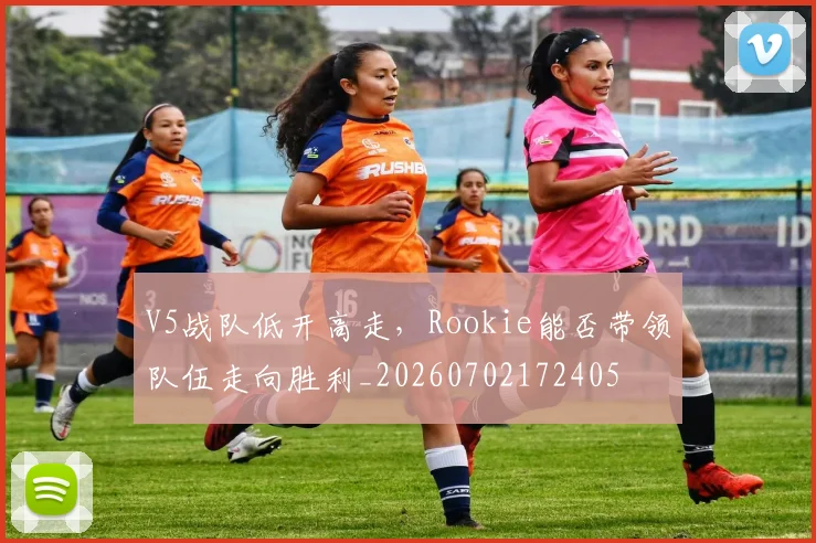 V5战队低开高走，Rookie能否带领队伍走向胜利_20260702172405