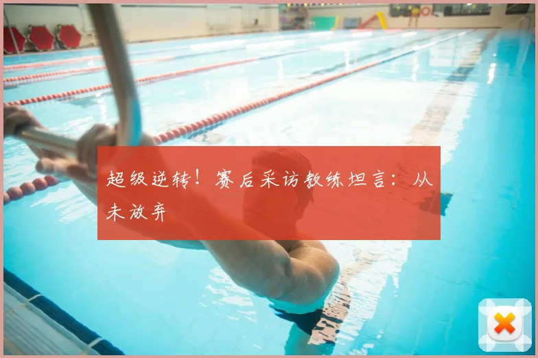 超级逆转!赛后采访教练坦言:从未放弃