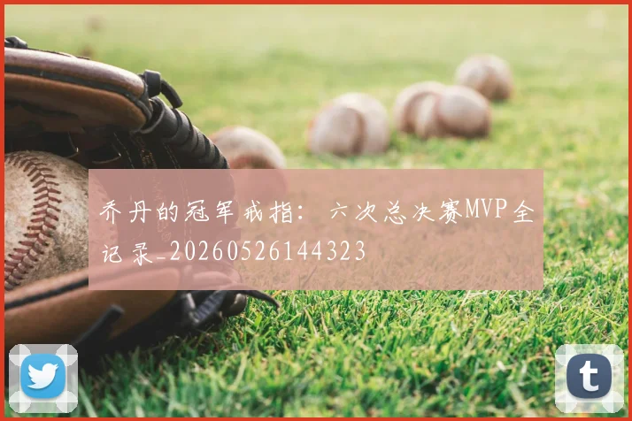 乔丹的冠军戒指：六次总决赛MVP全记录_20260526144323