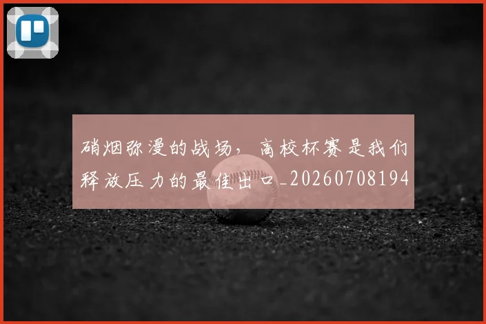 硝烟弥漫的战场,高校杯赛是我们释放压力的最佳出口_20260708194736