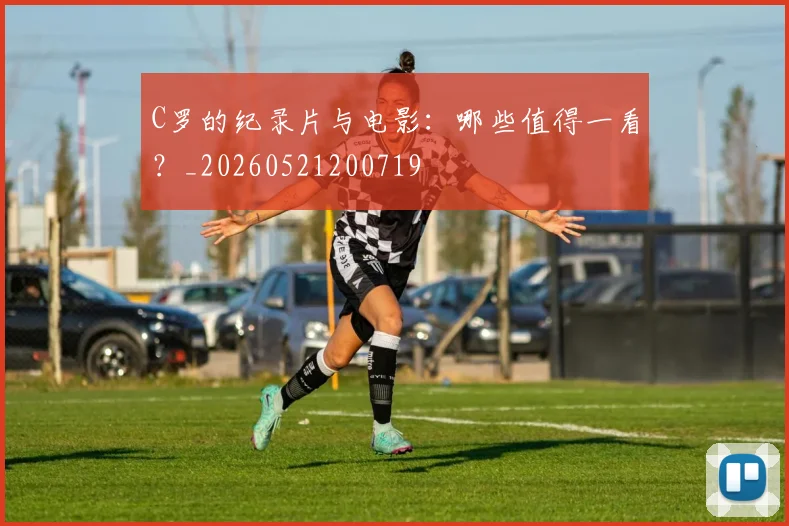 C罗的纪录片与电影:哪些值得一看?_20260521200719